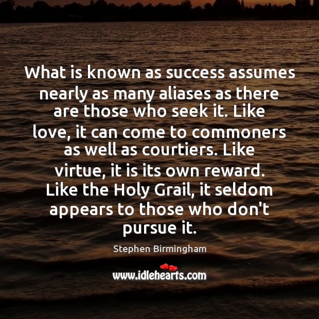 What is known as success assumes nearly as many aliases as there Stephen Birmingham Picture Quote
