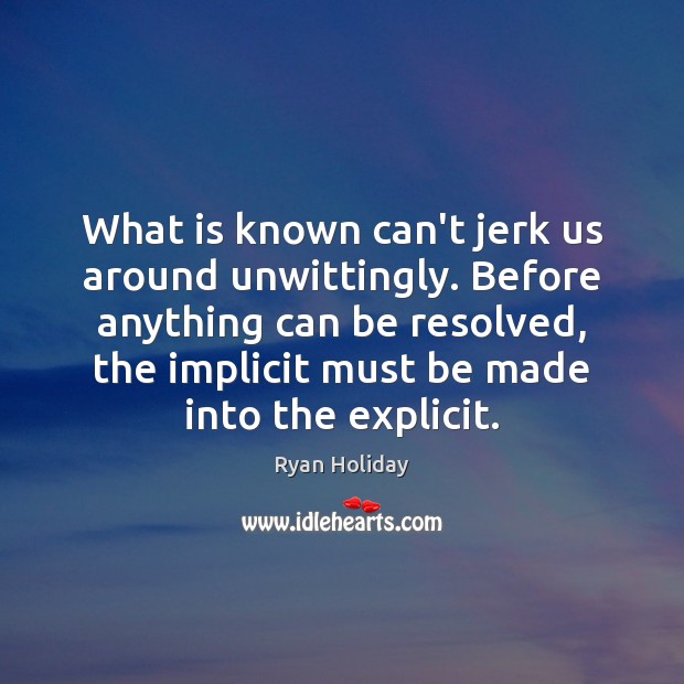 What is known can’t jerk us around unwittingly. Before anything can be Ryan Holiday Picture Quote