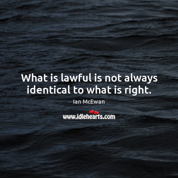 What is lawful is not always identical to what is right. Ian McEwan Picture Quote