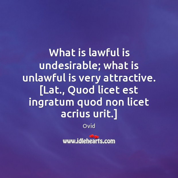 What is lawful is undesirable; what is unlawful is very attractive. [Lat., Ovid Picture Quote