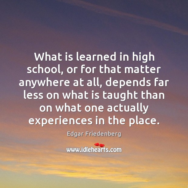 What is learned in high school, or for that matter anywhere at Edgar Friedenberg Picture Quote
