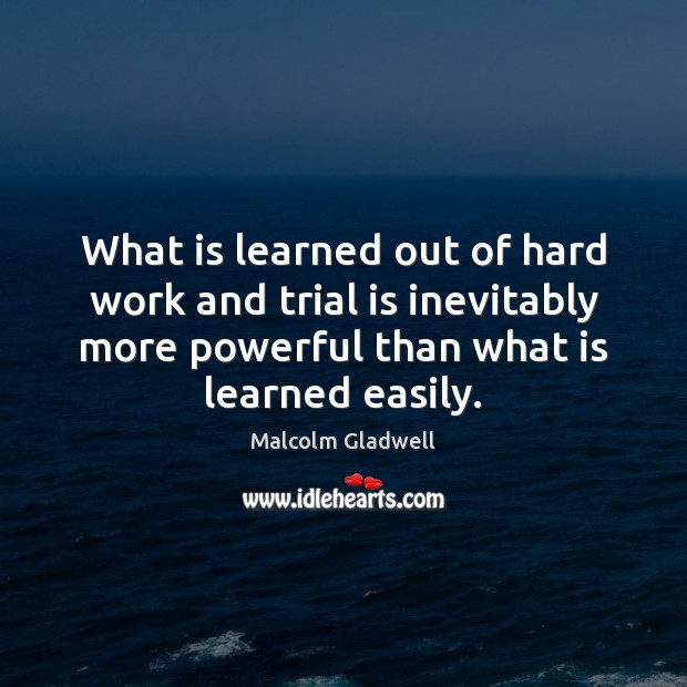 What is learned out of hard work and trial is inevitably more Malcolm Gladwell Picture Quote
