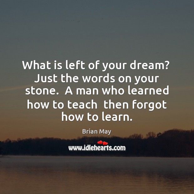 What is left of your dream?  Just the words on your stone. Brian May Picture Quote