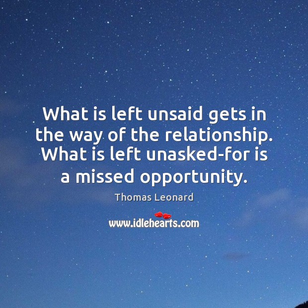 What is left unsaid gets in the way of the relationship. What Thomas Leonard Picture Quote