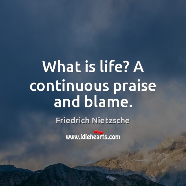 What is life? A continuous praise and blame. Image