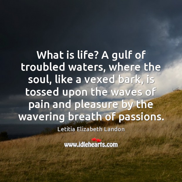 What is life? A gulf of troubled waters, where the soul, like Letitia Elizabeth Landon Picture Quote