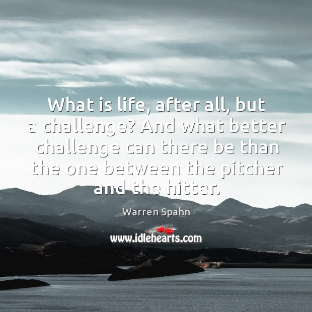 What is life, after all, but a challenge? and what better challenge Warren Spahn Picture Quote