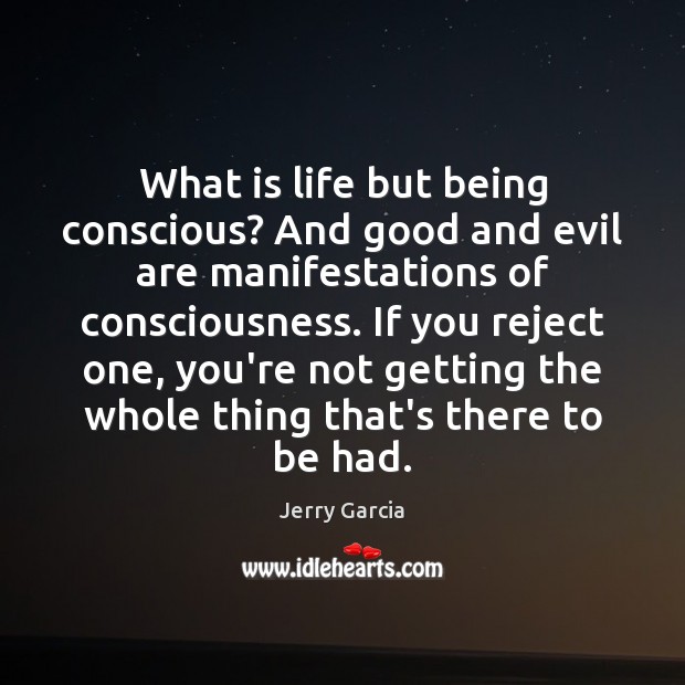 What is life but being conscious? And good and evil are manifestations Jerry Garcia Picture Quote