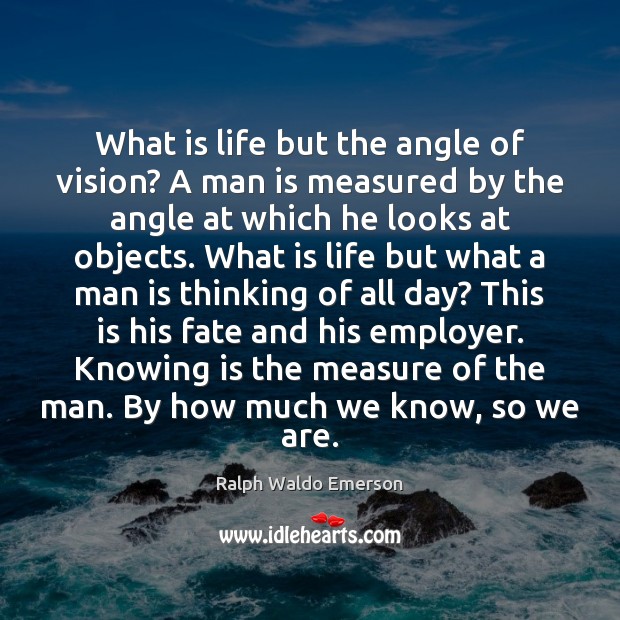 What is life but the angle of vision? A man is measured Ralph Waldo Emerson Picture Quote