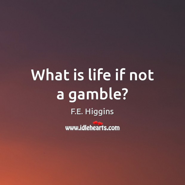 What is life if not a gamble? F.E. Higgins Picture Quote