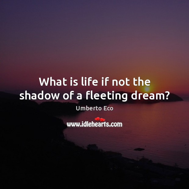 What is life if not the shadow of a fleeting dream? Umberto Eco Picture Quote