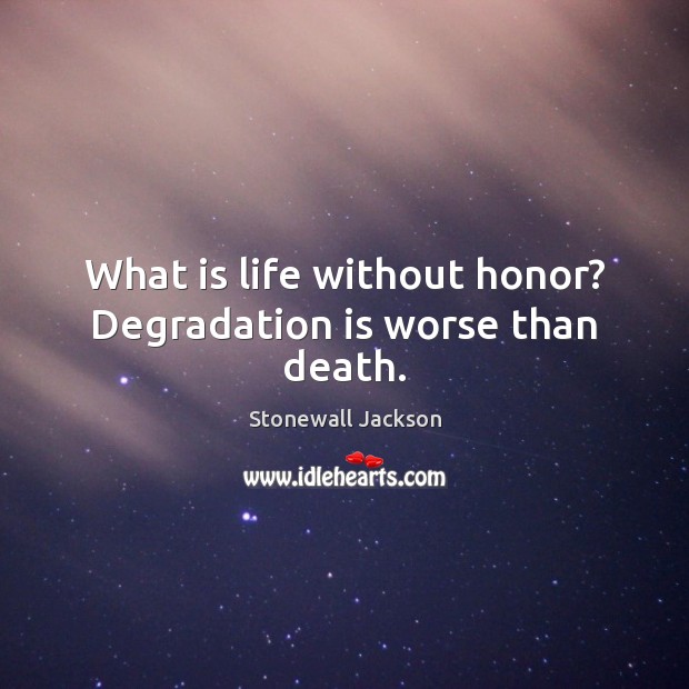 What is life without honor? Degradation is worse than death. Stonewall Jackson Picture Quote