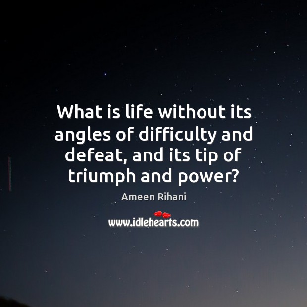 What is life without its angles of difficulty and defeat, and its Ameen Rihani Picture Quote
