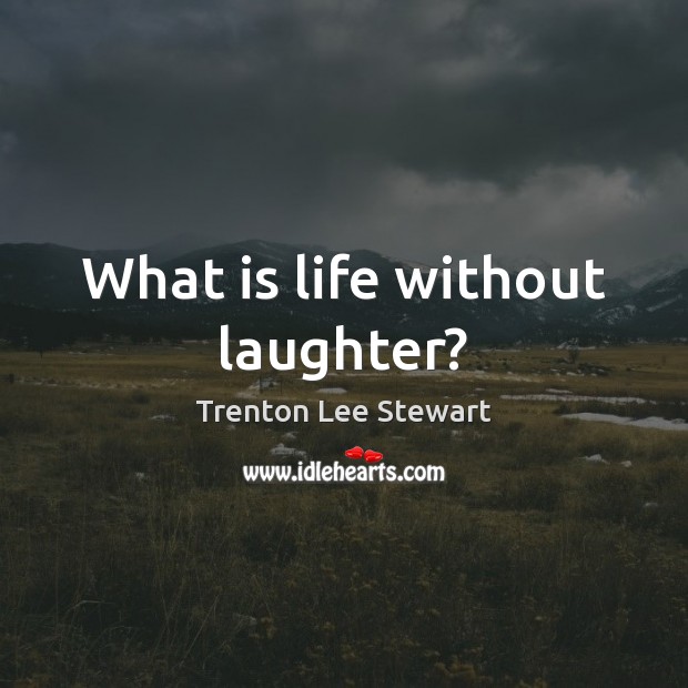 What is life without laughter? Trenton Lee Stewart Picture Quote