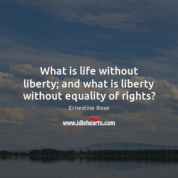 What is life without liberty; and what is liberty without equality of rights? Ernestine Rose Picture Quote