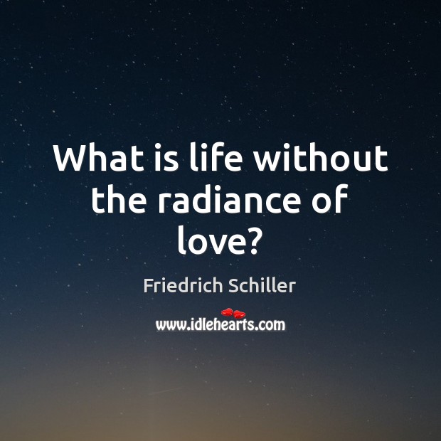 What is life without the radiance of love? Friedrich Schiller Picture Quote