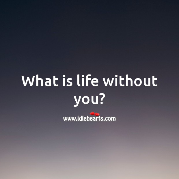What is life without you? Image