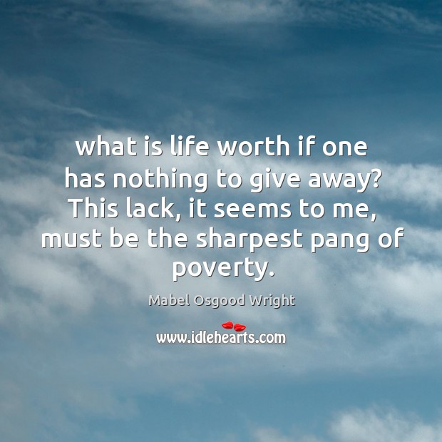 What is life worth if one has nothing to give away? This Mabel Osgood Wright Picture Quote