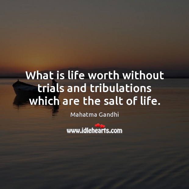 What is life worth without trials and tribulations which are the salt of life. Image