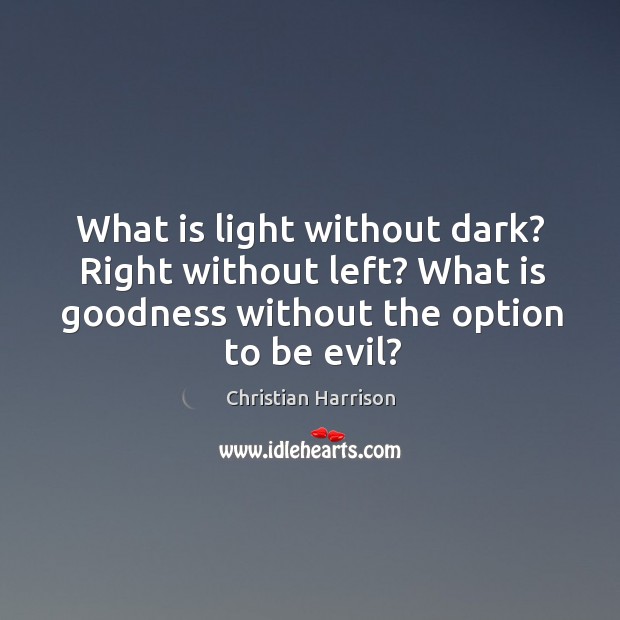 What is light without dark? Right without left? What is goodness without Christian Harrison Picture Quote