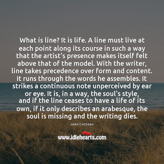 What is line? It is life. A line must live at each Jean Cocteau Picture Quote