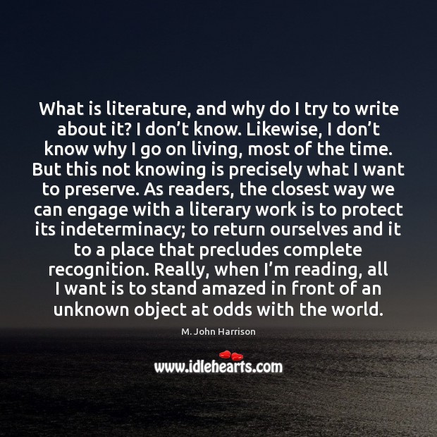 What is literature, and why do I try to write about it? M. John Harrison Picture Quote