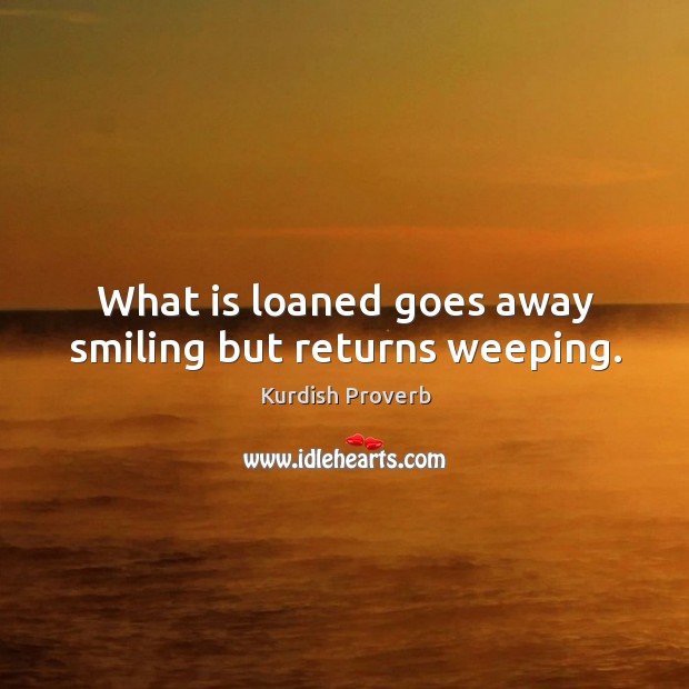 What is loaned goes away smiling but returns weeping. Kurdish Proverbs Image