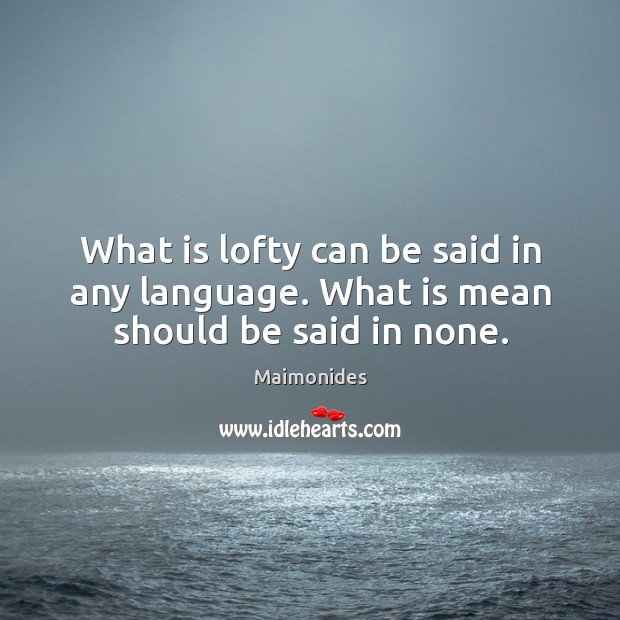 What is lofty can be said in any language. What is mean should be said in none. Image