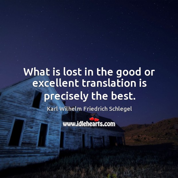 What is lost in the good or excellent translation is precisely the best. Karl Wilhelm Friedrich Schlegel Picture Quote