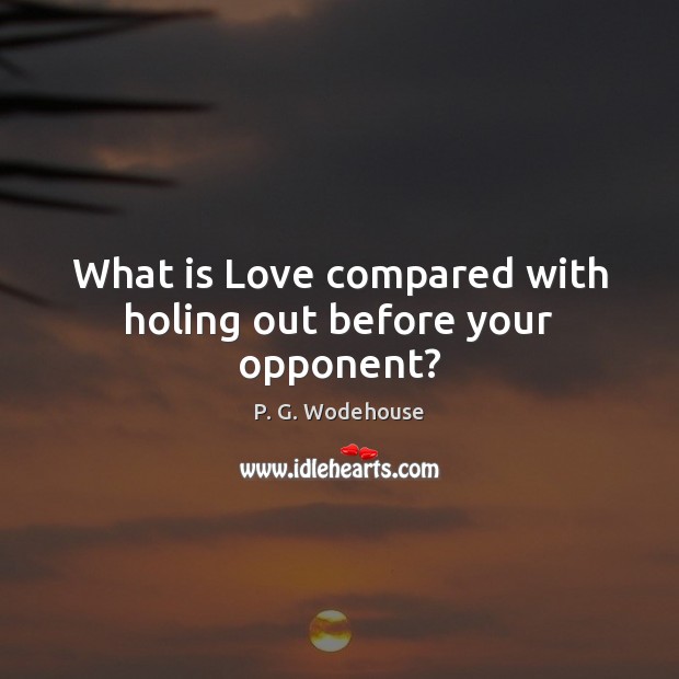 What is Love compared with holing out before your opponent? P. G. Wodehouse Picture Quote