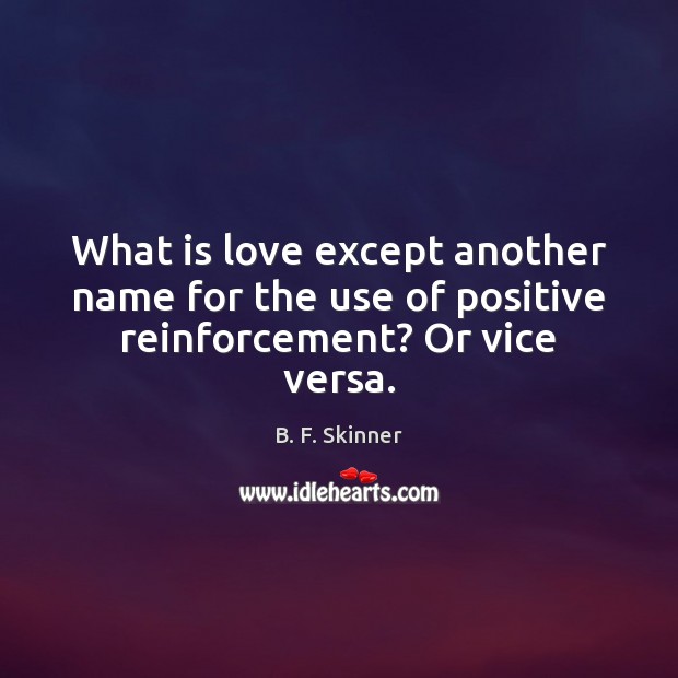 What is love except another name for the use of positive reinforcement? Or vice versa. B. F. Skinner Picture Quote