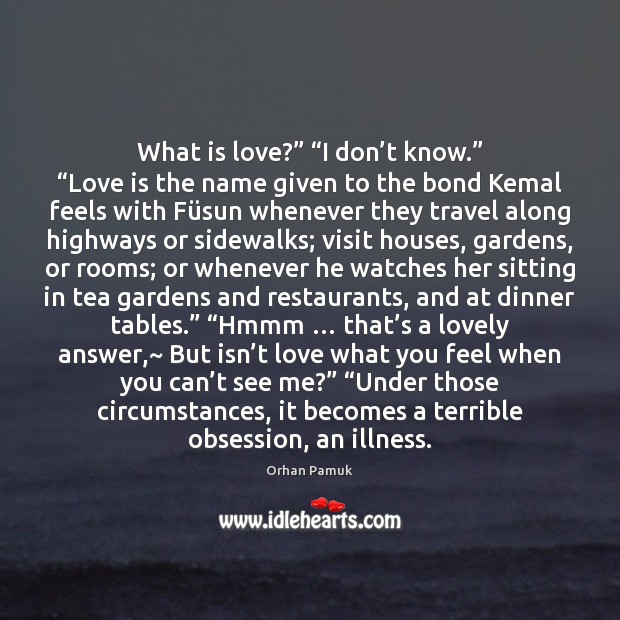 What is love?” “I don’t know.” “Love is the name given Orhan Pamuk Picture Quote