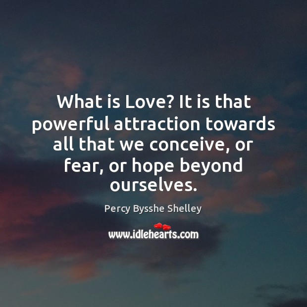 What is Love? It is that powerful attraction towards all that we Percy Bysshe Shelley Picture Quote