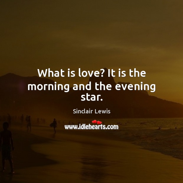 What is love? It is the morning and the evening star. Sinclair Lewis Picture Quote