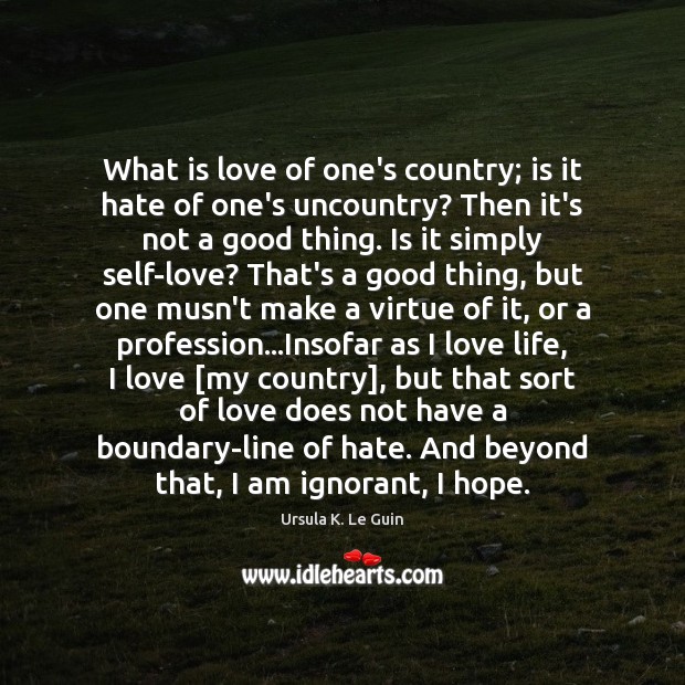 What is love of one’s country; is it hate of one’s uncountry? Ursula K. Le Guin Picture Quote