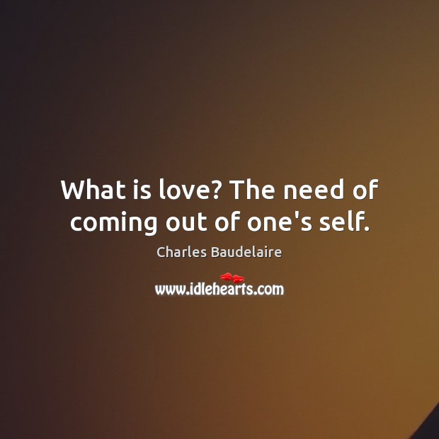 What is love? The need of coming out of one’s self. Charles Baudelaire Picture Quote