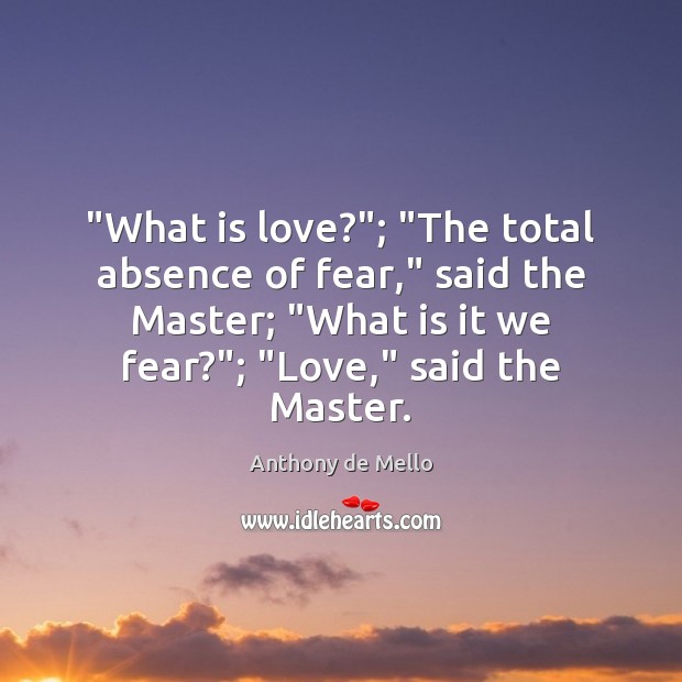 “What is love?”; “The total absence of fear,” said the Master; “What Anthony de Mello Picture Quote