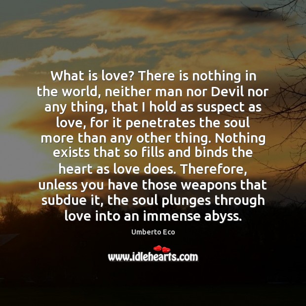What is love? There is nothing in the world, neither man nor Umberto Eco Picture Quote