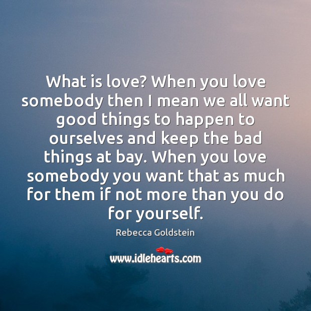 What is love? When you love somebody then I mean we all Rebecca Goldstein Picture Quote