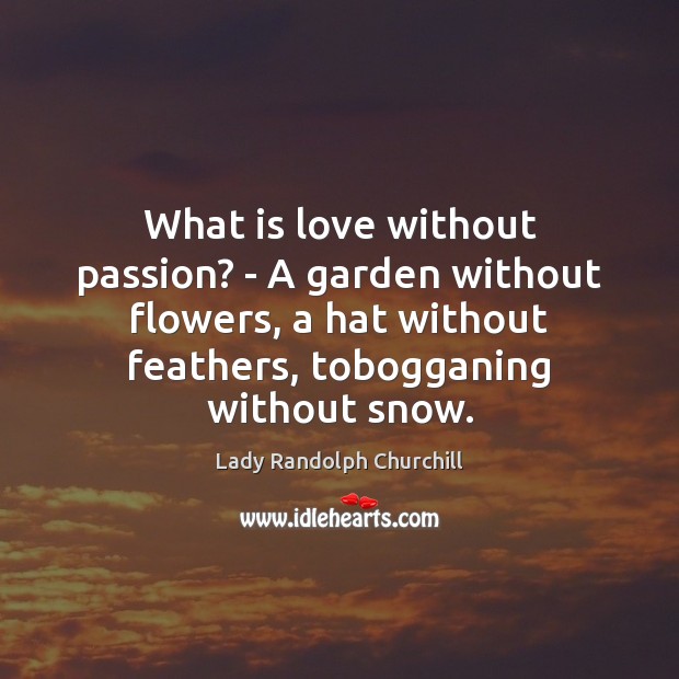 What is love without passion? – A garden without flowers, a hat Image