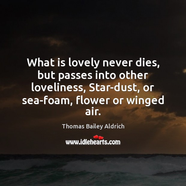 What is lovely never dies, but passes into other loveliness, Star-dust, or Thomas Bailey Aldrich Picture Quote