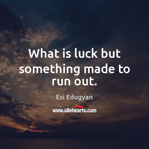 What is luck but something made to run out. Esi Edugyan Picture Quote