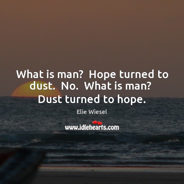 What is man?  Hope turned to dust.  No.  What is man?  Dust turned to hope. Elie Wiesel Picture Quote