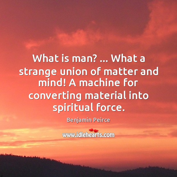 What is man? … What a strange union of matter and mind! A Image