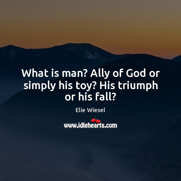 What is man? Ally of God or simply his toy? His triumph or his fall? Elie Wiesel Picture Quote