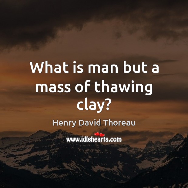 What is man but a mass of thawing clay? Henry David Thoreau Picture Quote