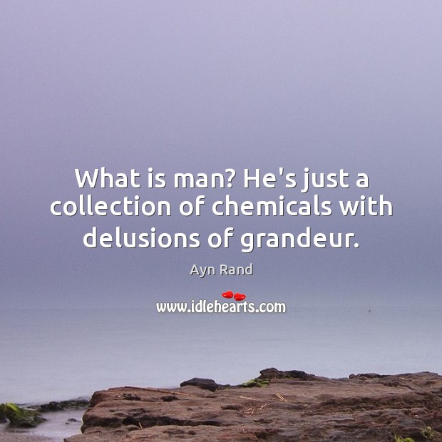 What is man? He’s just a collection of chemicals with delusions of grandeur. Ayn Rand Picture Quote