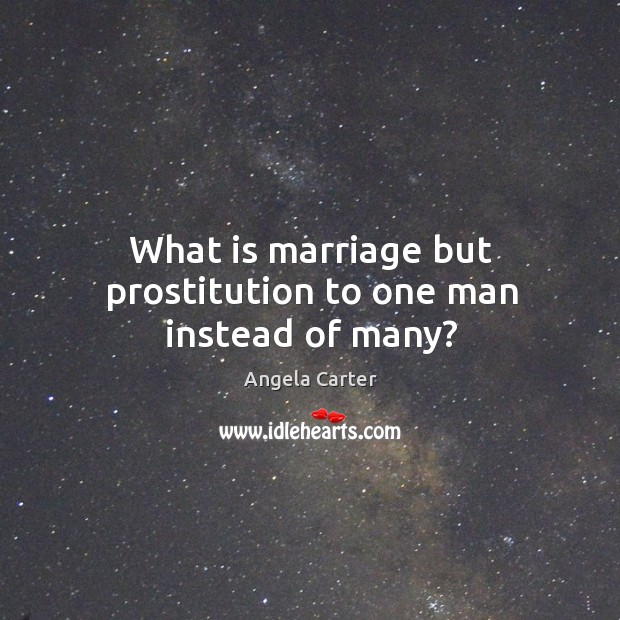 What is marriage but prostitution to one man instead of many? Angela Carter Picture Quote