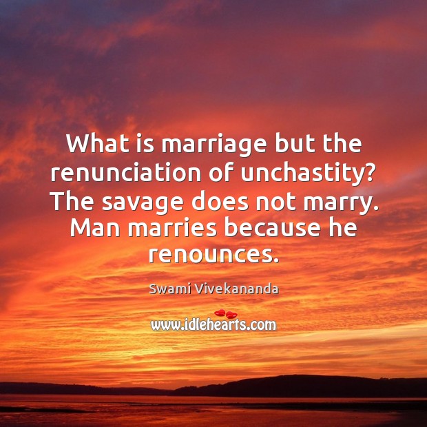 What is marriage but the renunciation of unchastity? The savage does not Swami Vivekananda Picture Quote