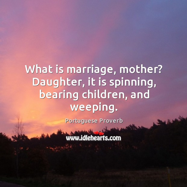 What is marriage, mother? daughter, it is spinning Portuguese Proverbs Image